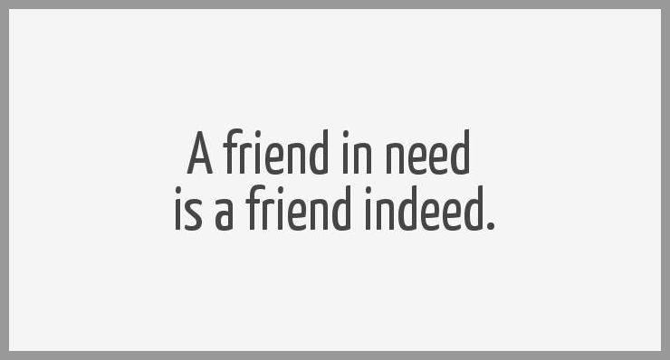 A friend in need is a friend indeed - A friend in need is a friend indeed