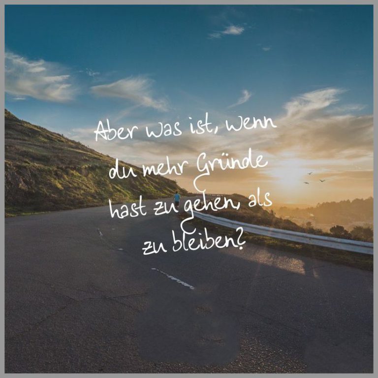 Aber was ist wenn du mehr gruende hast zu gehen als zu bleiben