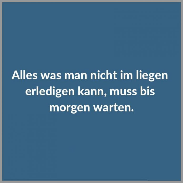 Alles was man nicht im liegen erledigen kann muss bis morgen warten