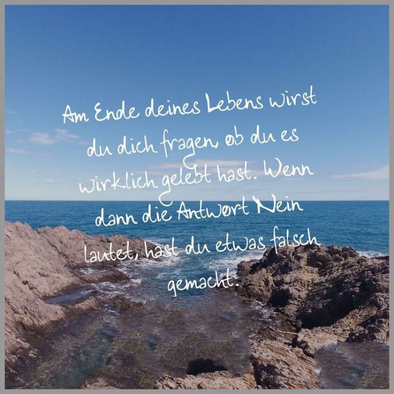 Am ende deines lebens wirst du dich fragen ob du es wirklich gelebt hast wenn dann die antwort nein lautet hast du etwas falsch gemacht