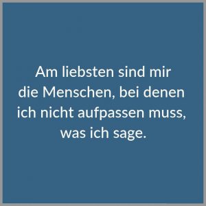 Am liebsten sind mir die menschen bei denen ich nicht aufpassen muss was ich sage