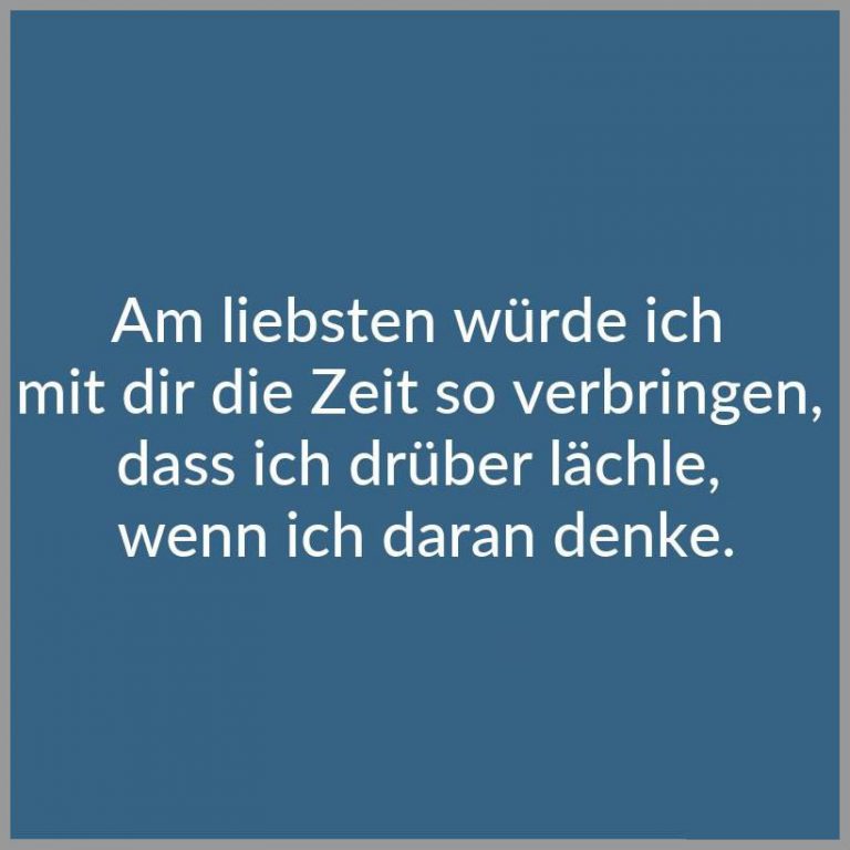Am liebsten wuerde ich mit dir die zeit so verbringen dass ich drueber laechle wenn ich daran denke