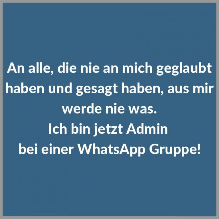 An alle die nie an mich geglaubt haben und gesagt haben aus mir werde nie was ich bin jetzt admin bei einer whatsapp gruppe