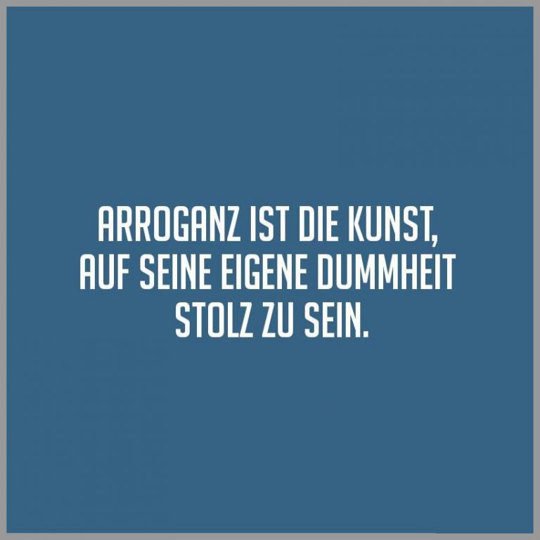 Arroganz ist die kunst auf seine eigene dummheit stolz zu sein