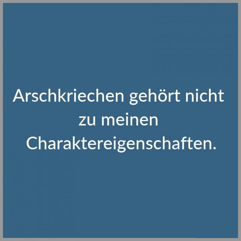 Arschkriechen gehoert nicht zu meinen charaktereigenschaften