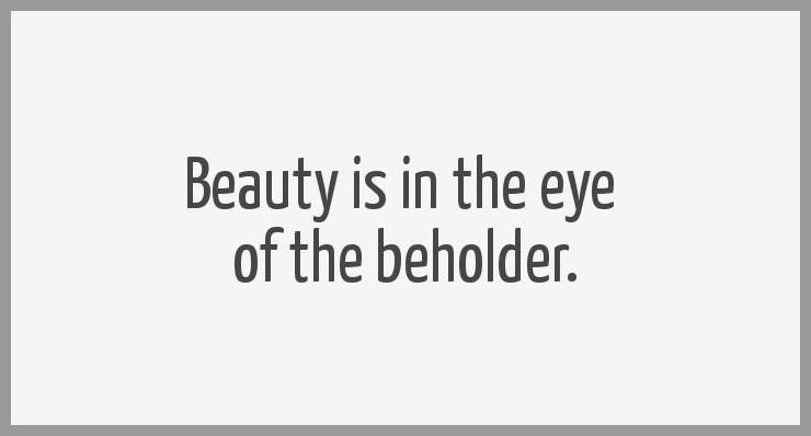 Beauty is in the eye of the beholder - Beauty is in the eye of the beholder