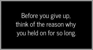 Before you give up think of the reason why you held on for so long 300x161 - Eine frau die nichts verlangt verdient alles
