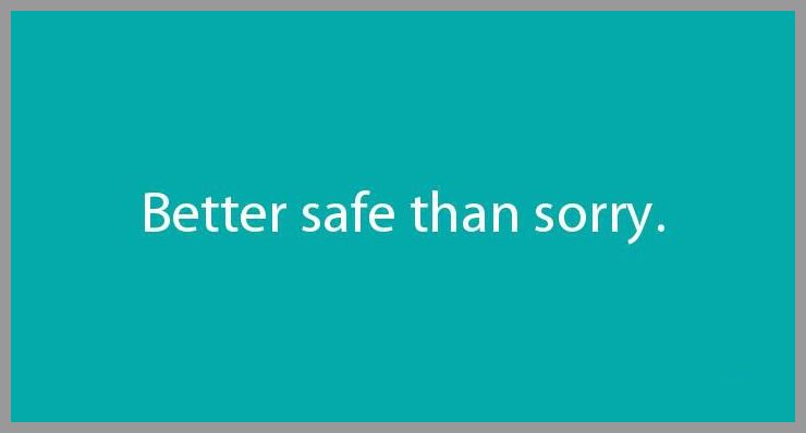 Better safe than sorry - Better safe than sorry