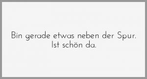 Bin gerade etwas neben der spur ist schoen da Bilder und Sprüche