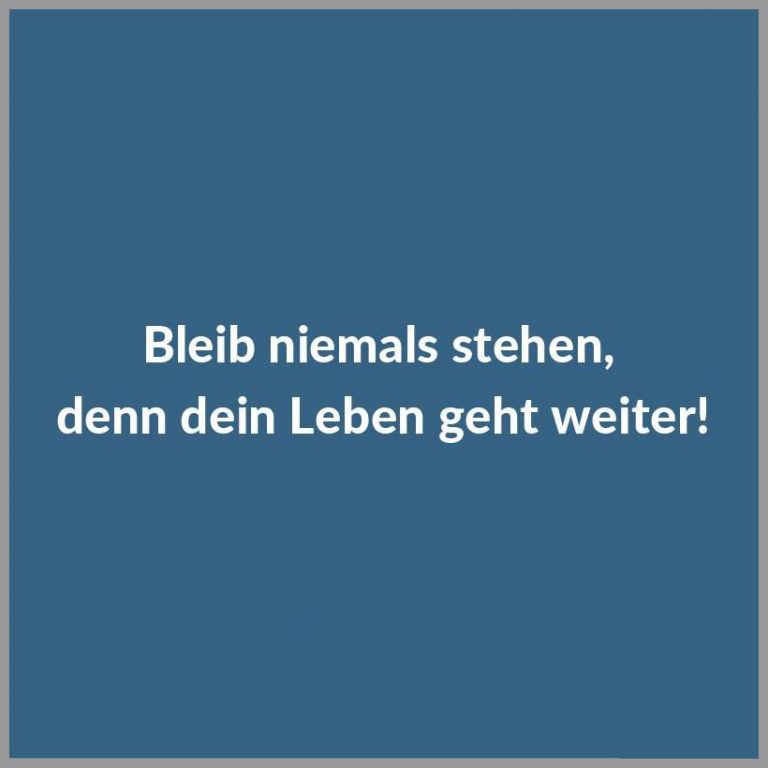 Bleib niemals stehen denn dein leben geht weiter