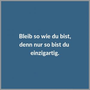 Bleib so wie du bist denn nur so bist du einzigartig