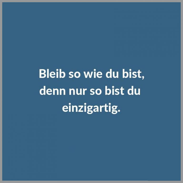 Bleib so wie du bist denn nur so bist du einzigartig