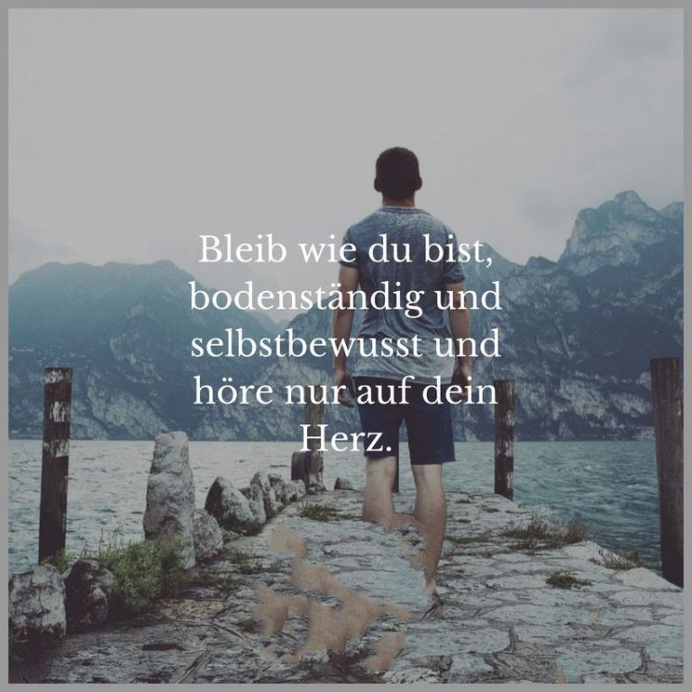 Bleib wie du bist bodenstaendig und selbstbewusst und hoere nur auf dein herz