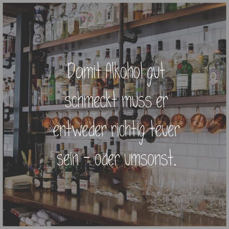 Damit alkohol gut schmeckt muss er entweder richtig teuer sein oder umsonst
