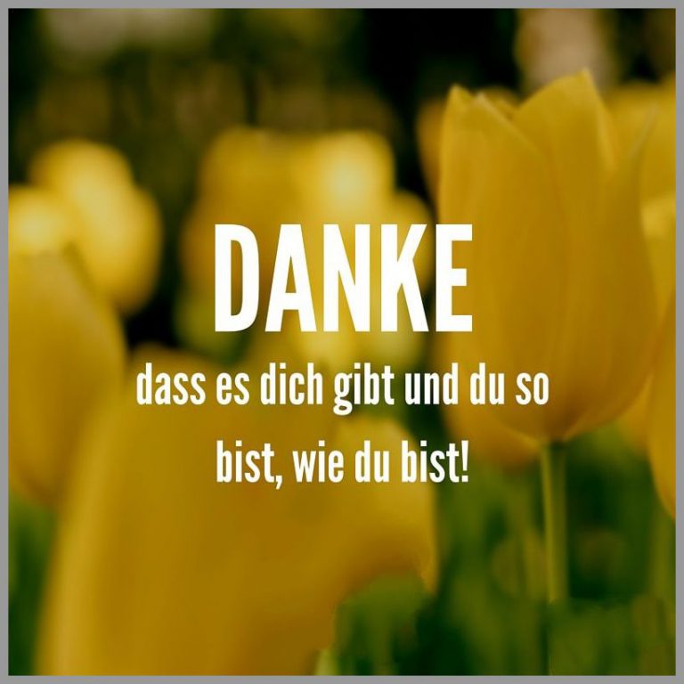 Danke dass es dich gibt und du so bist wie du bist