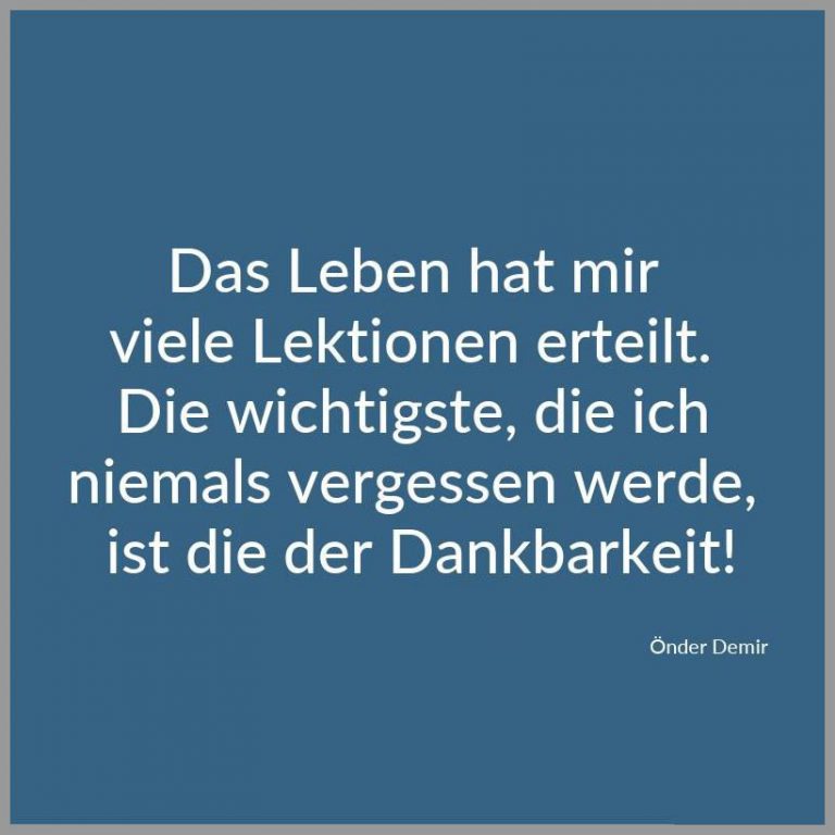 Das leben hat mir viele lektionen erteilt die wichtigste die ich niemals vergessen werde ist die der dankbarkeit