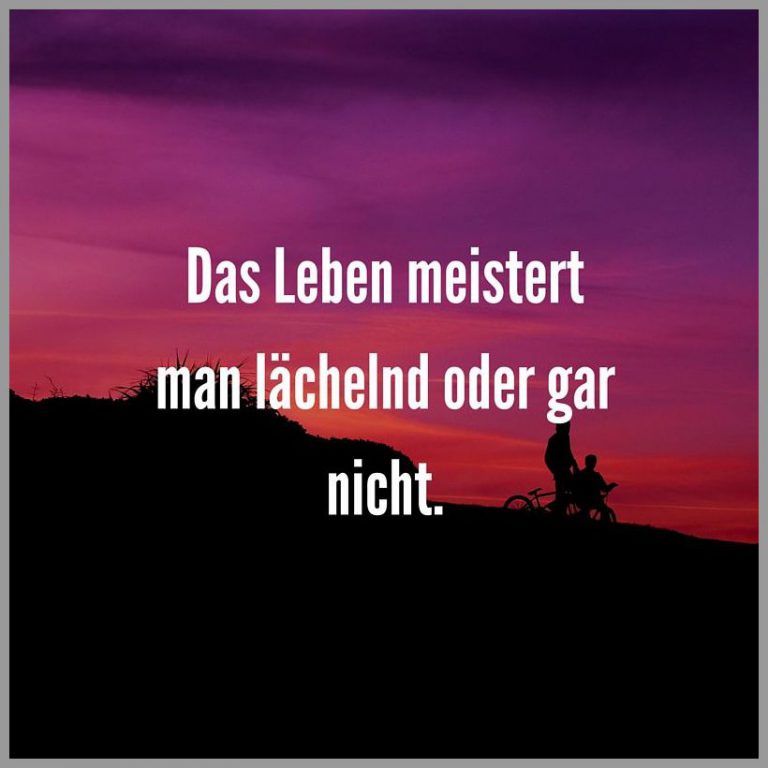 Das leben meistert man laechelnd oder gar nicht