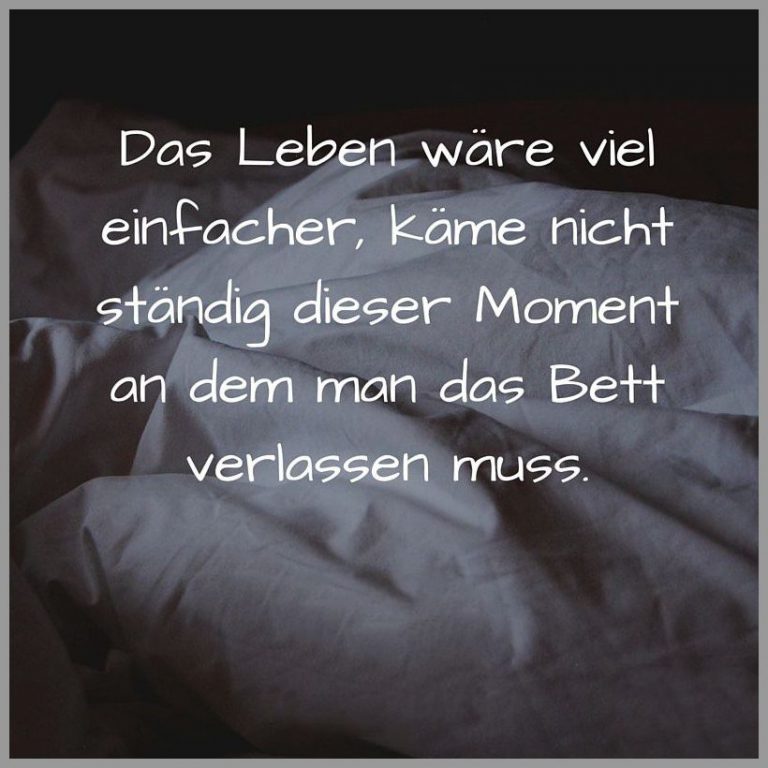 Das leben waere viel einfacher kaeme nicht staendig diesermoment an dem man das bett verlassen muss