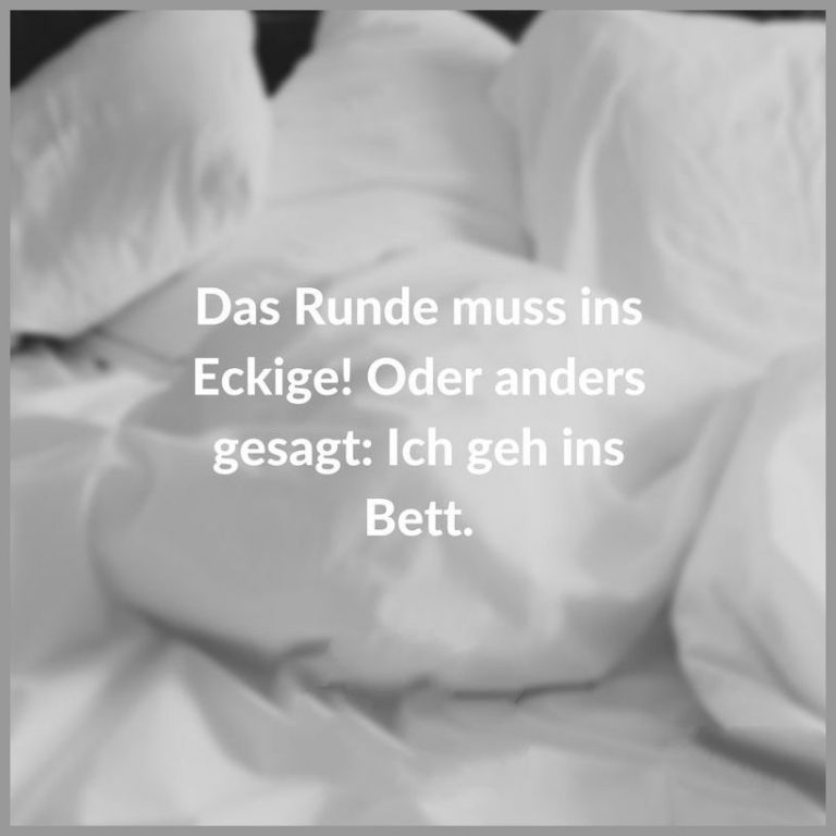 Das runde muss ins eckige oder anders gesagt ich geh ins bett