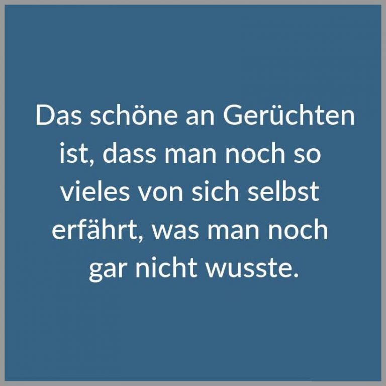 Das schoene an geruechten ist dass man noch so vieles von sich selbst erfaehrt was man noch gar nicht wusste