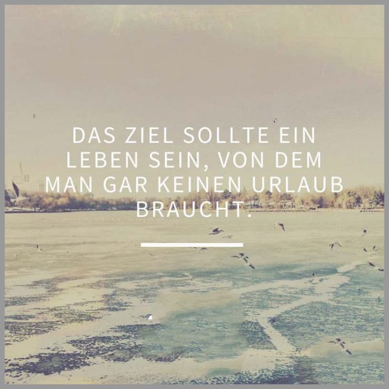 Das ziel sollte ein leben sein von dem man gar keinen urlaub braucht
