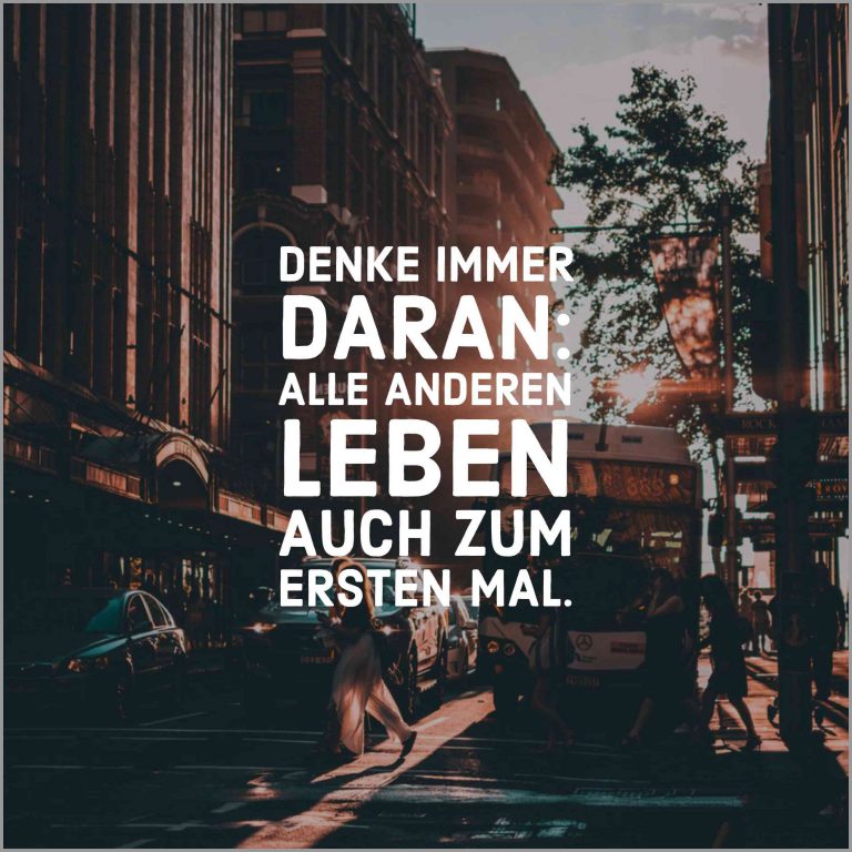 Denke immer daran alle anderen leben auch zum ersten mal