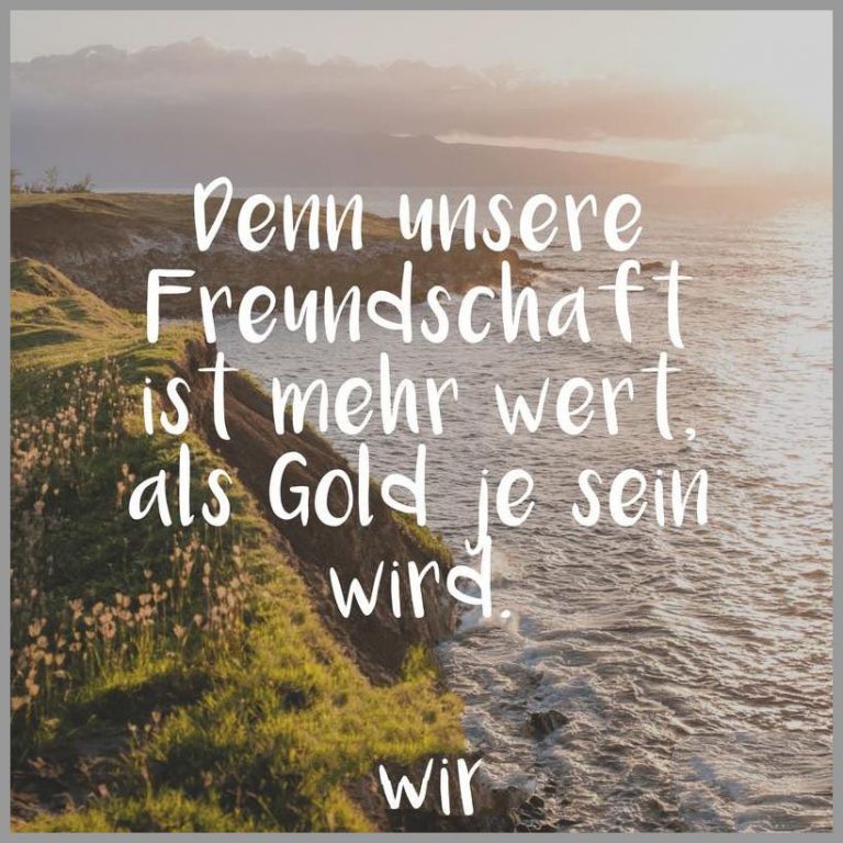 Denn unsere freundschaft ist mehr wert als gold je sein wird