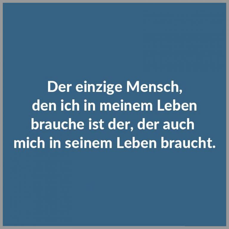 Der einzige mensch den ich in meinem leben brauche ist der der auch mich in seinem leben braucht