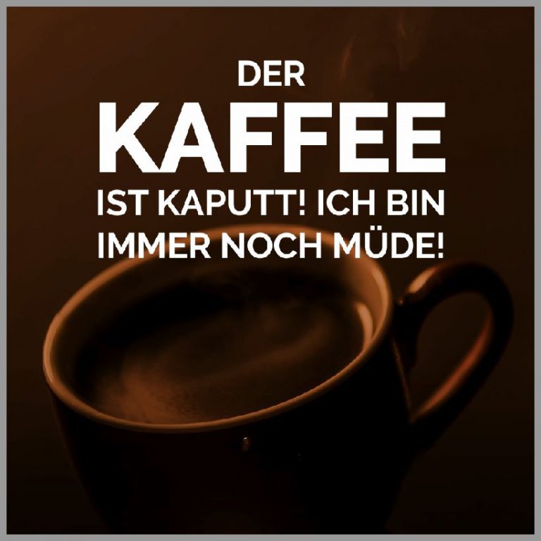 Der kaffee ist kaputt ich bin immer noch muede