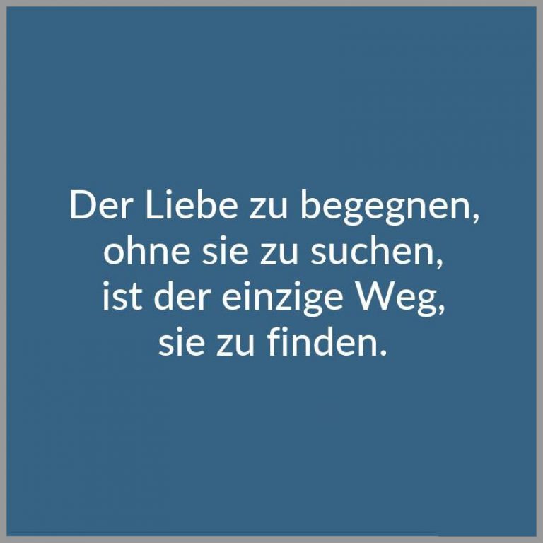 Der liebe zu begegnen ohne sie zu suchen ist der einzige weg sie zu