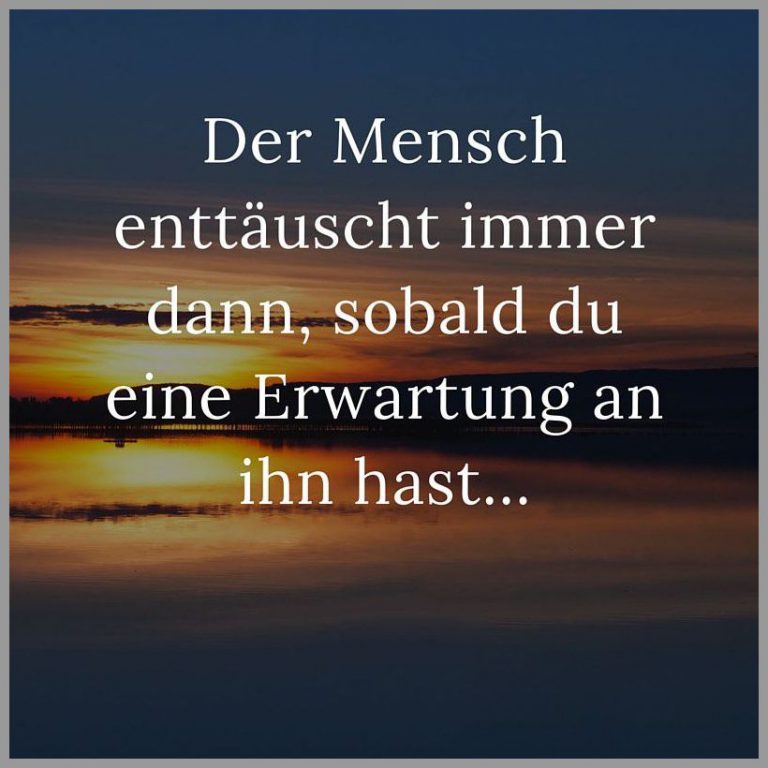 Der mensch enttaeuscht immer dann sobald du eine erwartung an ihn hast