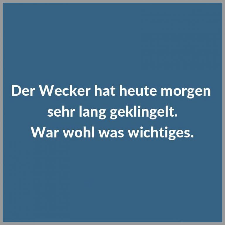 Der wecker hat heute morgen sehr lang geklingelt war wohl was wichtiges