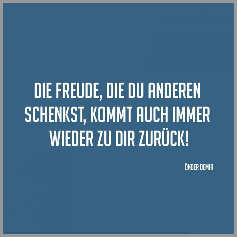 Die freude die du anderen schenkst kommt auch immer wieder zu dir zurueck