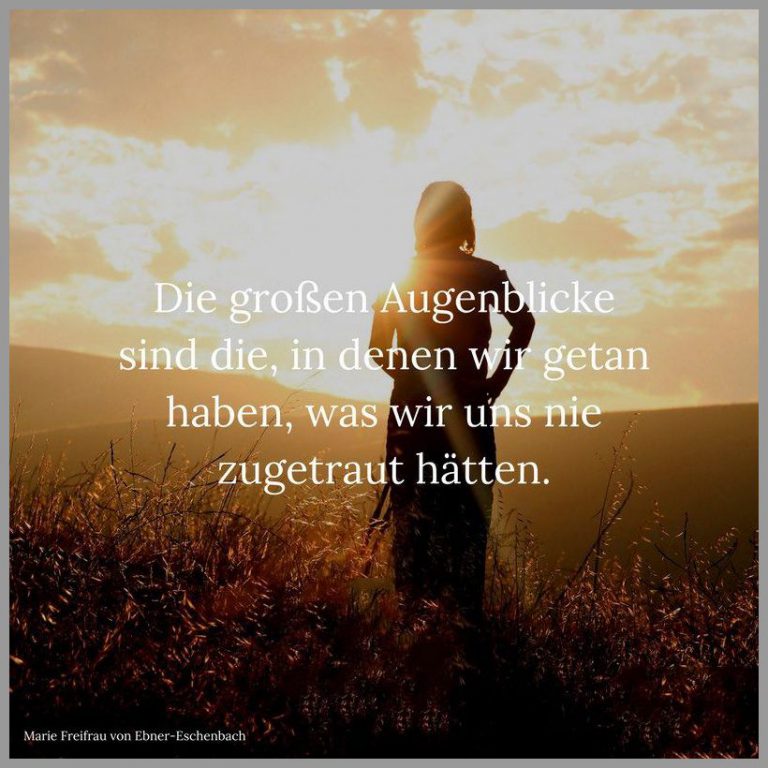 Die grossen augenblicke sind die in denen wir getan haben was wir uns nie zugetraut haetten