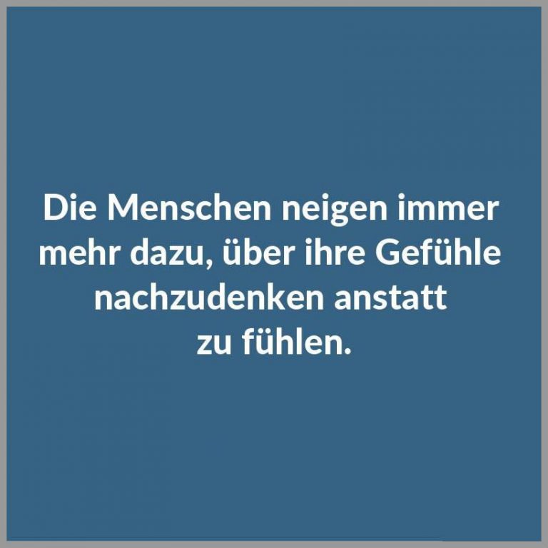 Die menschen neigen immer mehr dazu ueber ihre gefuehle nachzudenken anstatt zu fuehlen
