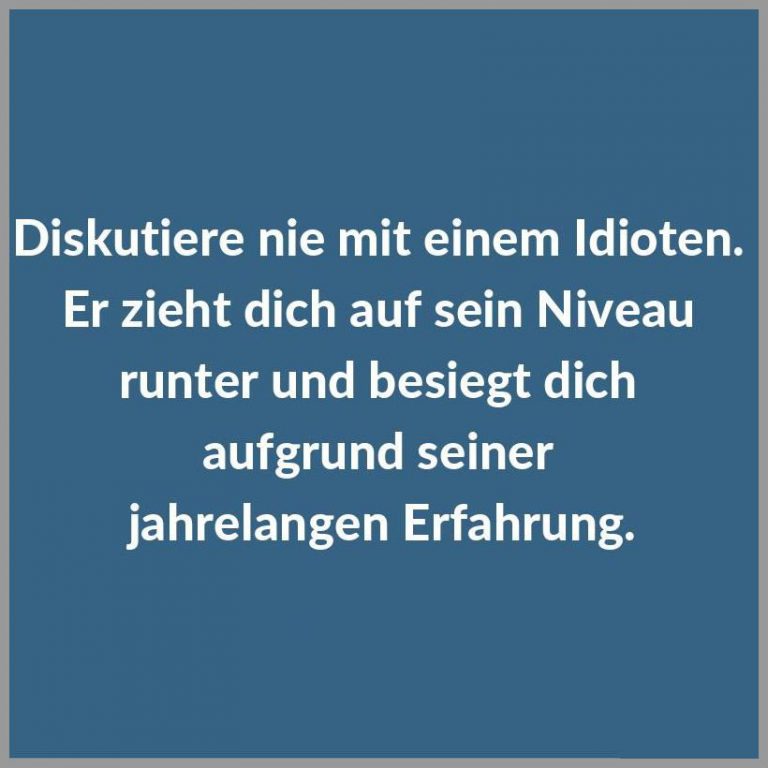 Diskutiere nie mit einem idioten er zieht dich auf sein niveau runter und besiegt dich aufgrund seiner jahrelangen erfahrung