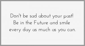 Don t be sad about your past be in the future and smile every day as much as you can 300x161 - Don t be sad about your past be in the future and smile every day as much as you can