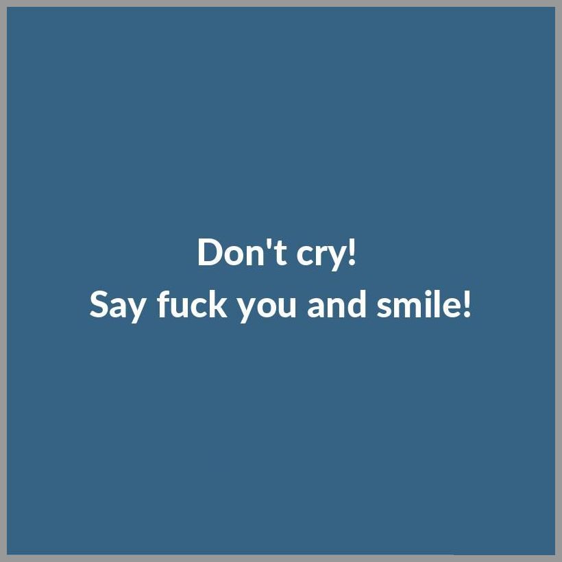 Don t cry say fuck you and smile