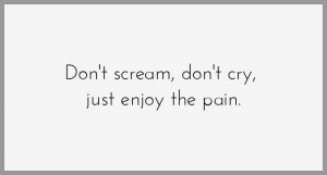 Don t scream don t cry just enjoy the pain 300x161 - Es ist nie zu frueh und selten zu spaet