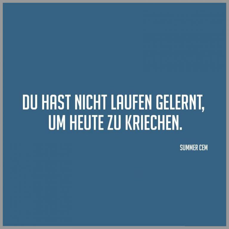 Du hast nicht laufen gelernt um heute zu kriechen