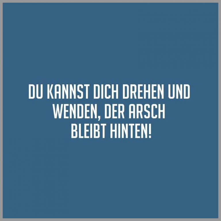 Du kannst dich drehen und wenden der arsch bleibt hinten