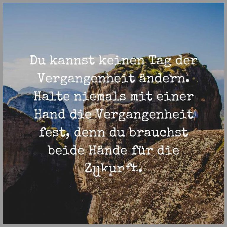 Du kannst keinen tag der vergangenheit aendern halte niemals mit einer hand die vergangenheit fest denn du brauchst beide haende fuer die zukunft