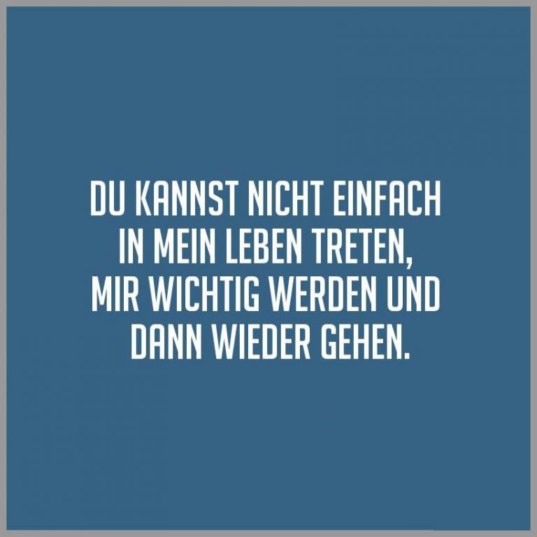 Du kannst nicht einfach in mein leben treten mir wichtig werden und dann wieder gehen