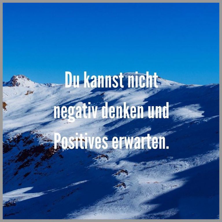 Du kannst nicht negativ denken und positives erwarten