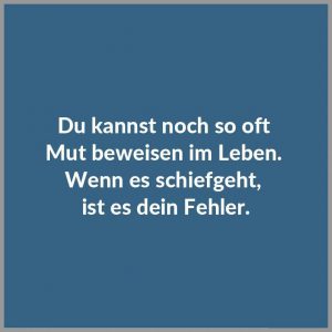 Du kannst noch so oft mut beweisen im leben wenn es schiefgeht ist es dein fehler