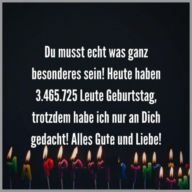 Du musst echt was ganz besonderes sein heute haben 3 465 725 leute geburtstag trotzdem habe ich nur an dich gedacht alles gute und liebe