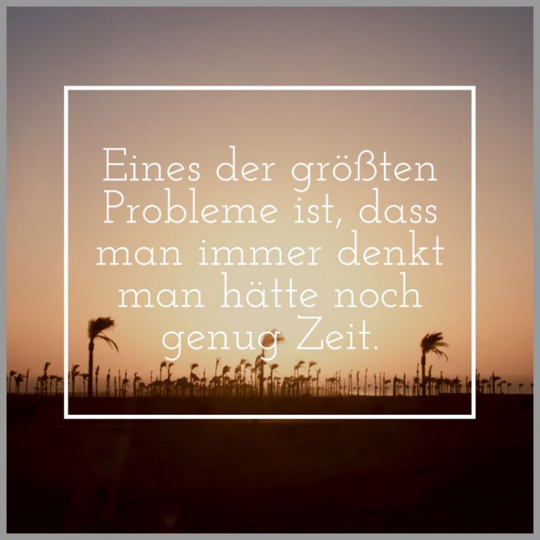 Eines der groessten probleme ist dass man immer denkt man haette noch genug zeit