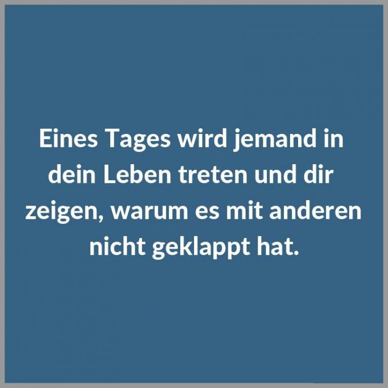 Eines tages wird jemand in dein leben treten und dir zeigen warum es mit anderen nicht geklappt hat