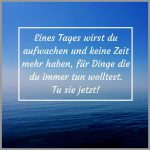 Eines tages wirst du aufwachen und keine zeit mehr haben fuer dinge die du immer tun wolltest tu sie jetzt 150x150 - Jeden tag sehe ich dich und merke dass du mir tag fuer tag wichtiger wirst