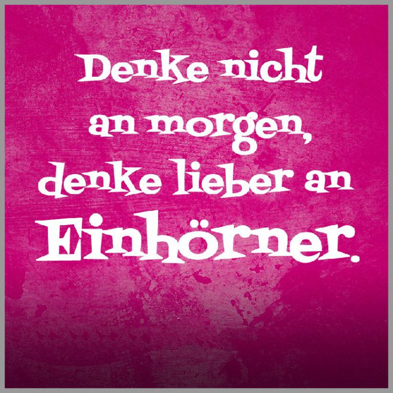 Einhorn sprueche denke nicht an morgen denke lieber an einhoerner
